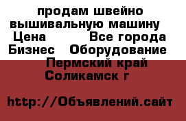 продам швейно-вышивальную машину › Цена ­ 200 - Все города Бизнес » Оборудование   . Пермский край,Соликамск г.